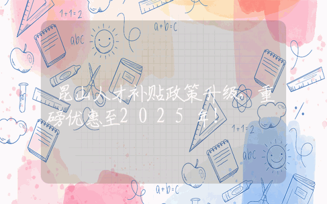 昆山人才补贴政策升级，重磅优惠至2025年！