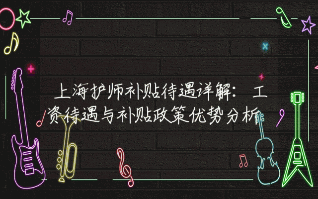 上海护师补贴待遇详解：工资待遇与补贴政策优势分析