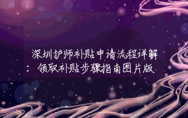 深圳护师补贴申请流程详解：领取补贴步骤指南图片版