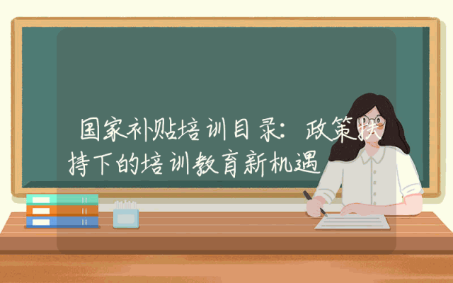 国家补贴培训目录详解：政策扶持下的培训教育新机遇