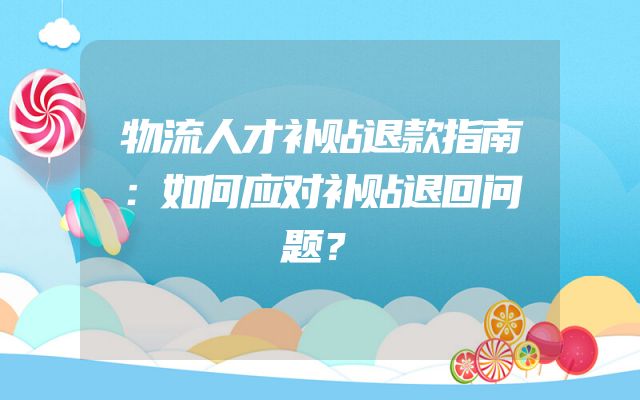 物流人才补贴退款指南：如何应对补贴退回问题？