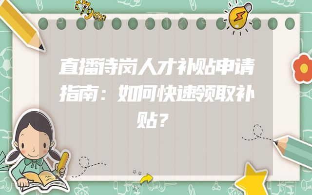 直播待岗人才补贴申请指南：如何快速领取补贴？