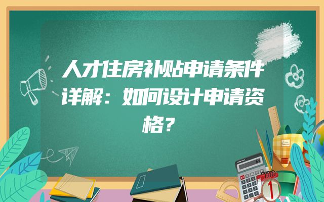 人才住房补贴申请条件详解：如何设计申请资格？