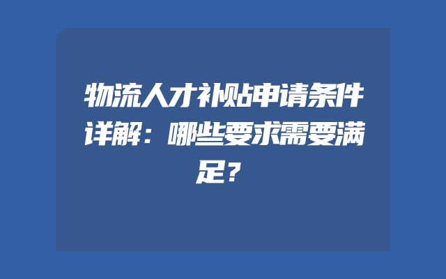 物流人才补贴申请条件详解：哪些要求需要满足？