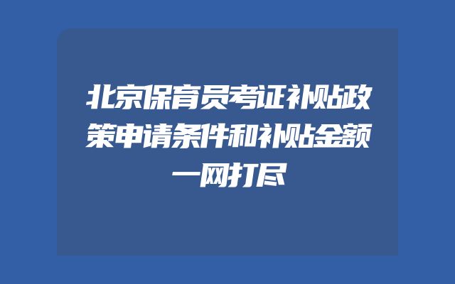 北京保育员考证补贴政策申请条件和补贴金额一网打尽