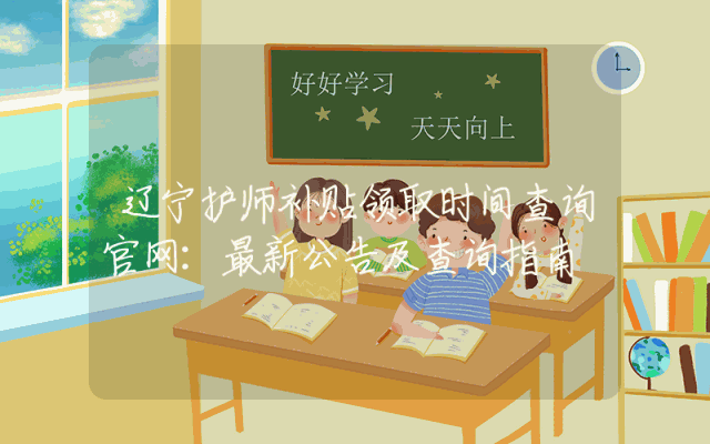 辽宁护师补贴领取时间查询官网：最新公告及查询指南