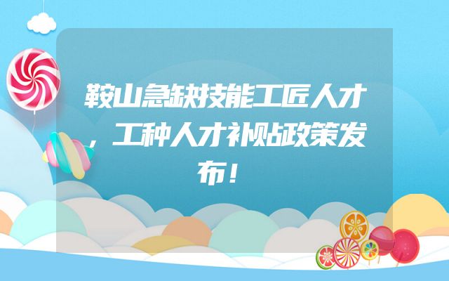鞍山急缺技能工匠人才，工种人才补贴政策发布！