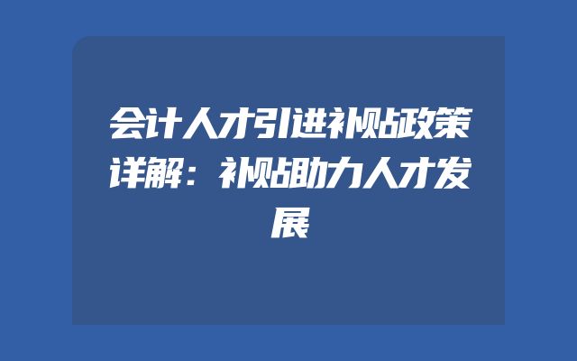 会计人才引进补贴政策详解：补贴助力人才发展