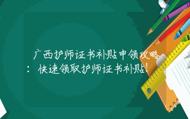 广西护师证书补贴申领攻略：快速领取护师证书补贴！