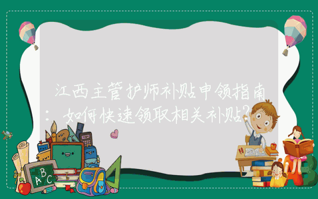 江西主管护师补贴申领指南：如何快速领取相关补贴？