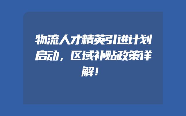 物流人才精英引进计划启动，区域补贴政策详解！