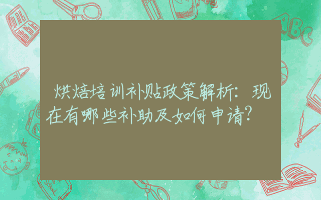 烘焙培训补贴政策解析：现在有哪些补助及如何申请？
