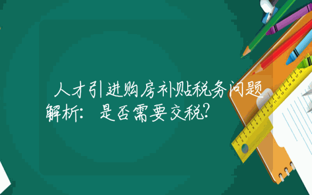 人才引进购房补贴税务问题解析：是否需要交税？