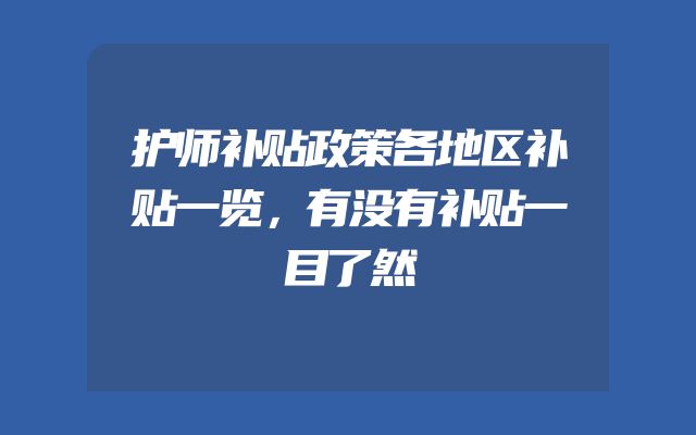 护师补贴政策各地区补贴一览，有没有补贴一目了然