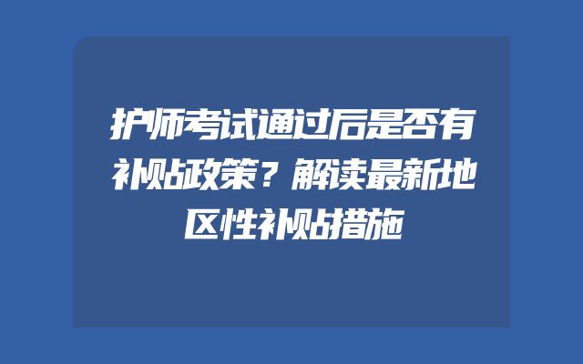 护师考试通过后是否有补贴政策？解读最新地区性补贴措施