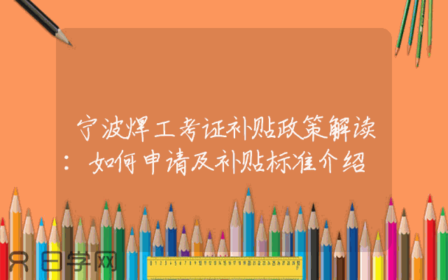 宁波焊工考证补贴政策解读：如何申请及补贴标准介绍