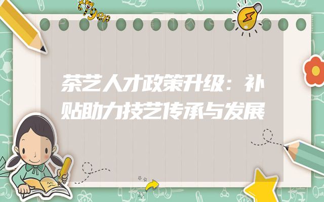 茶艺人才政策升级：补贴助力技艺传承与发展