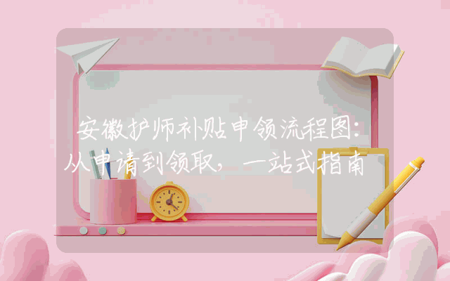 安徽护师补贴申领流程图：从申请到领取，一站式指南