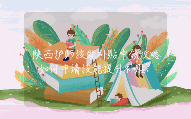 陕西护师技能补贴申领攻略：如何申请技能提升补贴？