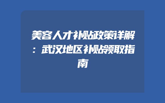 美容人才补贴政策详解：武汉地区补贴领取指南