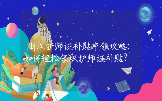 浙江护师证补贴申领攻略：如何轻松领取护师证补贴？
