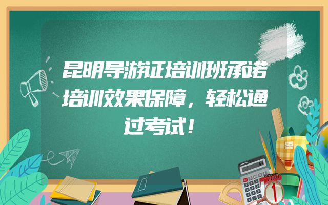 昆明导游证培训班承诺培训效果保障，轻松通过考试！