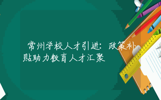 常州学校人才引进：政策补贴助力教育人才汇聚
