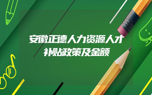 安徽正德人力资源人才补贴政策及金额