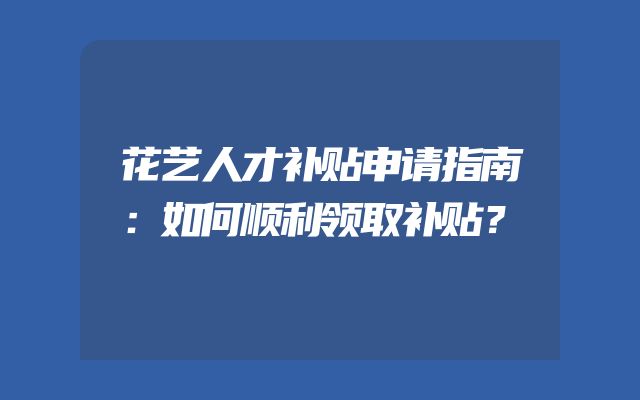 花艺人才补贴申请指南：如何顺利领取补贴？