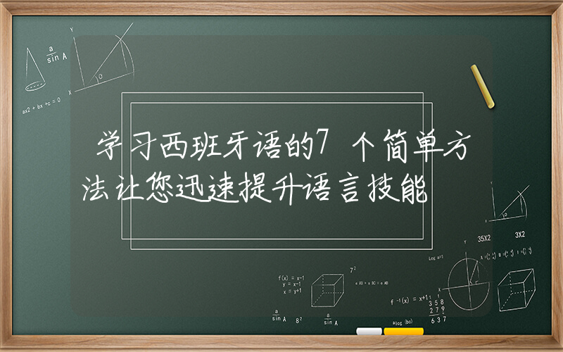 学习西班牙语的7个简单方法让您迅速提升语言技能