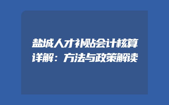 盐城人才补贴会计核算详解：方法与政策解读