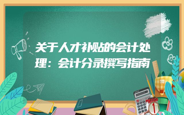 关于人才补贴的会计处理：会计分录撰写指南