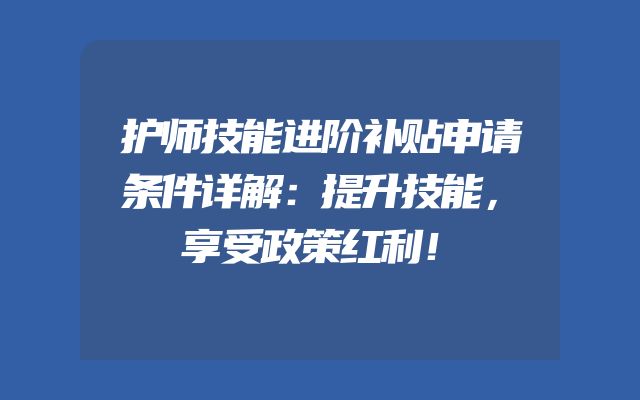 护师技能进阶补贴申请条件详解：提升技能，享受政策红利！