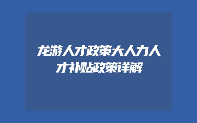 龙游人才政策大人力人才补贴政策详解
