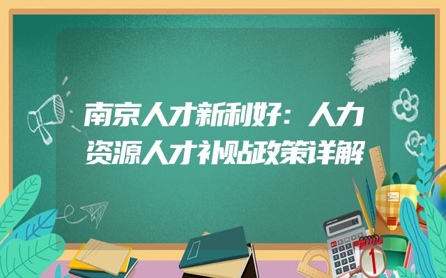 南京人才新利好：人力资源人才补贴政策详解