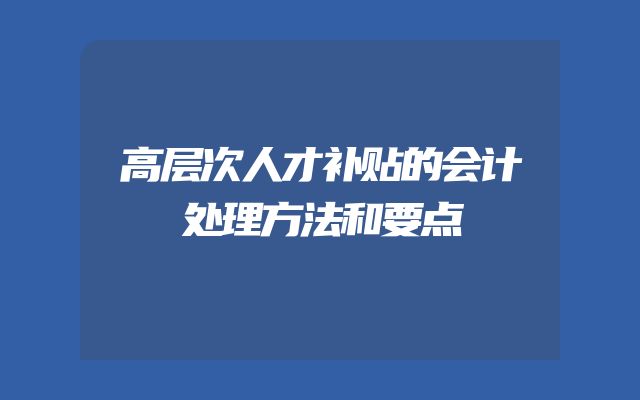 高层次人才补贴的会计处理方法和要点