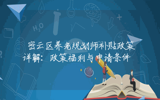 密云区养老规划师补贴政策详解：政策福利与申请条件