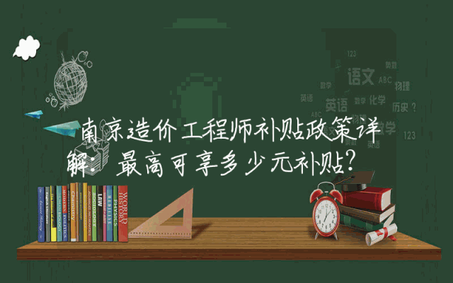 南京造价工程师补贴政策详解：最高可享多少元补贴？