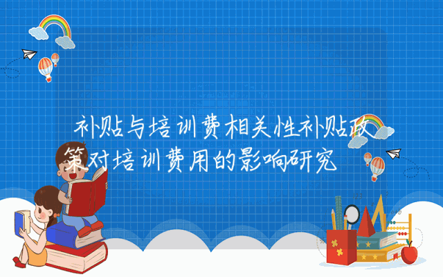 补贴与培训费相关性解析：补贴政策对培训费用的影响研究。