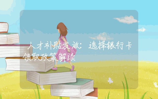 人才补贴发放：选择银行卡领取政策解读