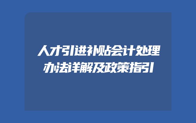 人才引进补贴会计处理办法详解及政策指引