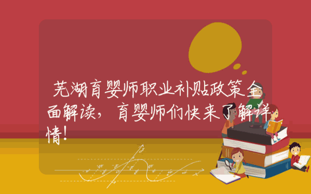 芜湖育婴师职业补贴政策全面解读，育婴师们快来了解详情！