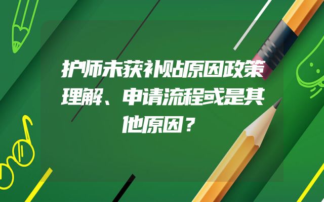 护师未获补贴原因政策理解、申请流程或是其他原因？
