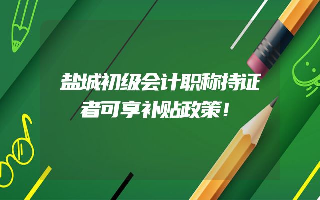 盐城初级会计职称持证者可享补贴政策！