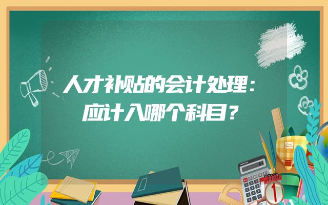 人才补贴的会计处理：应计入哪个科目？