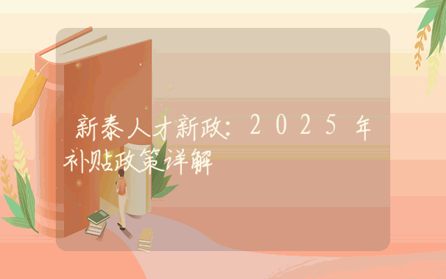 新泰人才新政：2025年补贴政策详解