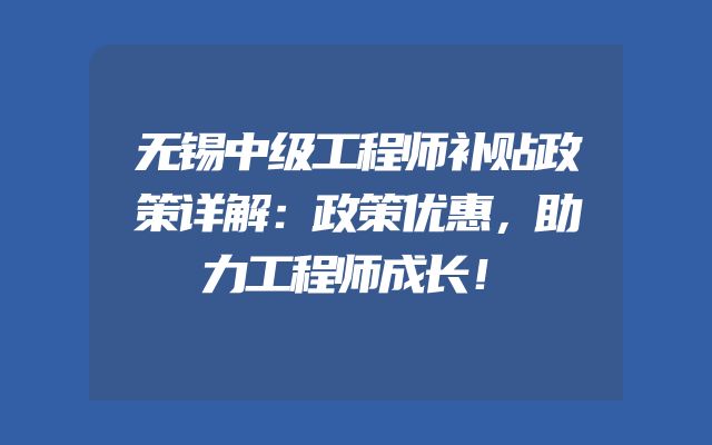 无锡中级工程师补贴政策详解：政策优惠，助力工程师成长！
