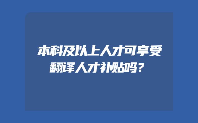 本科及以上人才可享受翻译人才补贴吗？