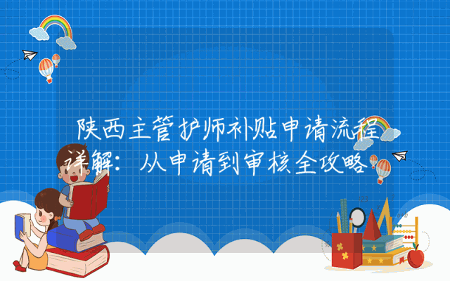 陕西主管护师补贴申请流程详解：从申请到审核全攻略