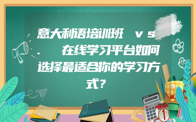 意大利语培训班 vs. 在线学习平台如何选择最适合你的学习方式？